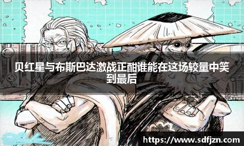 贝红星与布斯巴达激战正酣谁能在这场较量中笑到最后