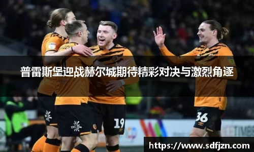 普雷斯堡迎战赫尔城期待精彩对决与激烈角逐